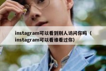 instagram可以看到别人访问你吗（instagram可以看谁看过你）