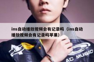 ins自动播放视频会有记录吗（ins自动播放视频会有记录吗苹果）