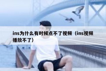 ins为什么有时候点不了视频（ins视频播放不了）