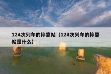 124次列车的停靠站（124次列车的停靠站是什么）