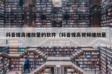 抖音提高播放量的软件（抖音提高视频播放量）