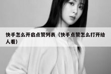 快手怎么开启点赞列表（快手点赞怎么打开给人看）