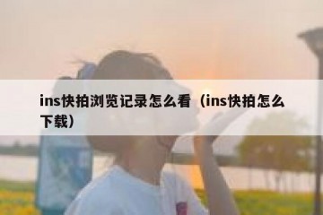 ins快拍浏览记录怎么看（ins快拍怎么下载）