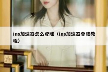 ins加速器怎么登陆（ins加速器登陆教程）