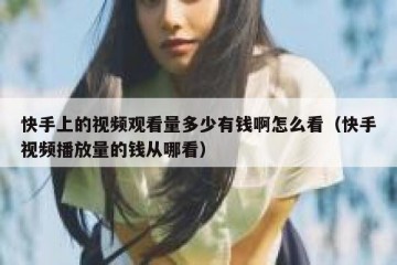 快手上的视频观看量多少有钱啊怎么看（快手视频播放量的钱从哪看）