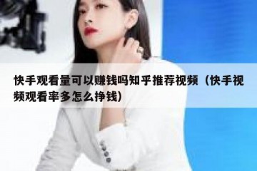 快手观看量可以赚钱吗知乎推荐视频（快手视频观看率多怎么挣钱）