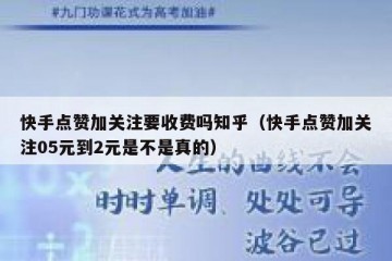 快手点赞加关注要收费吗知乎（快手点赞加关注05元到2元是不是真的）