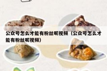 公众号怎么才能有粉丝呢视频（公众号怎么才能有粉丝呢视频）