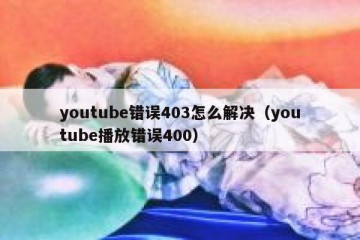 youtube错误403怎么解决（youtube播放错误400）
