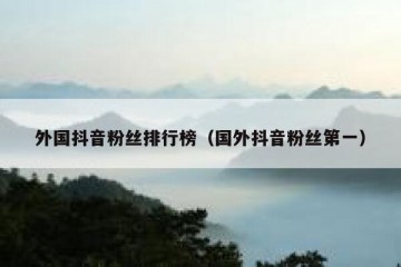 外国抖音粉丝排行榜（国外抖音粉丝第一）