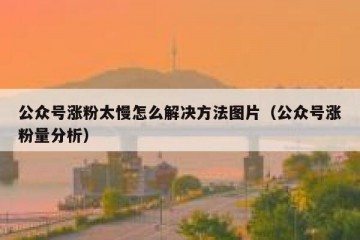 公众号涨粉太慢怎么解决方法图片（公众号涨粉量分析）