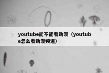 youtube能不能看动漫（youtube怎么看动漫频道）