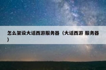 怎么架设大话西游服务器（大话西游 服务器）