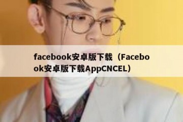 facebook安卓版下载（Facebook安卓版下载AppCNCEL）