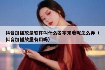 抖音加播放量软件叫什么名字来着呢怎么弄（抖音加播放量有用吗）