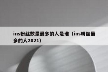 ins粉丝数量最多的人是谁（ins粉丝最多的人2021）