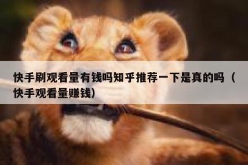 快手刷观看量有钱吗知乎推荐一下是真的吗（快手观看量赚钱）