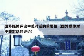 国外媒体评论中美对话的重要性（国外媒体对中美对话的评论）