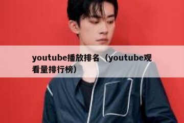 youtube播放排名（youtube观看量排行榜）