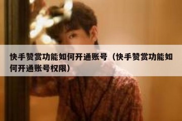 快手赞赏功能如何开通账号（快手赞赏功能如何开通账号权限）