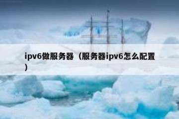 ipv6做服务器（服务器ipv6怎么配置）