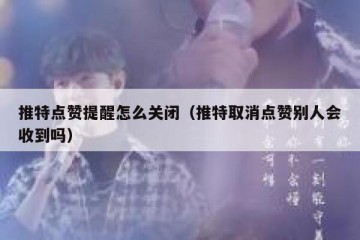 推特点赞提醒怎么关闭（推特取消点赞别人会收到吗）