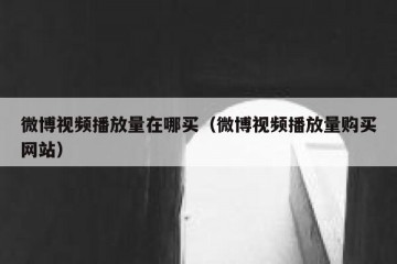 微博视频播放量在哪买（微博视频播放量购买网站）