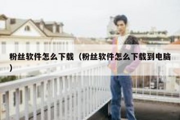 粉丝软件怎么下载（粉丝软件怎么下载到电脑）