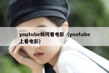 youtube如何看电影（youtube上看电影）