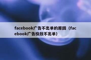 facebook广告不出单的原因（facebook广告投放不出单）