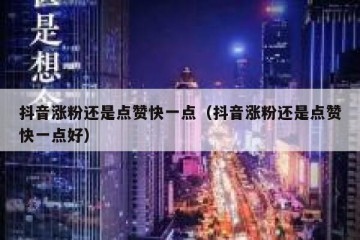 抖音涨粉还是点赞快一点（抖音涨粉还是点赞快一点好）