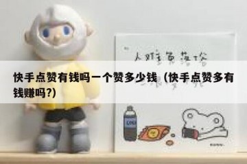 快手点赞有钱吗一个赞多少钱（快手点赞多有钱赚吗?）