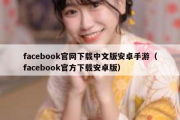 facebook官网下载中文版安卓手游（facebook官方下载安卓版）