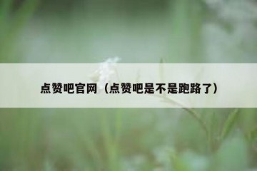 点赞吧官网（点赞吧是不是跑路了）