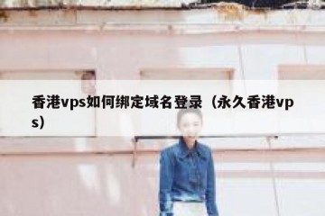 香港vps如何绑定域名登录（永久香港vps）