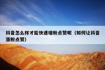抖音怎么样才能快速增粉点赞呢（如何让抖音涨粉点赞）