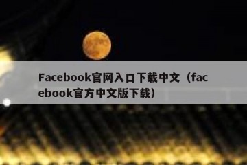 Facebook官网入口下载中文（facebook官方中文版下载）