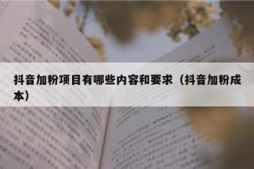 抖音加粉项目有哪些内容和要求（抖音加粉成本）
