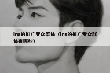 ins的推广受众群体（ins的推广受众群体有哪些）