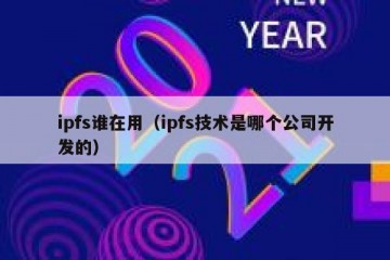 ipfs谁在用（ipfs技术是哪个公司开发的）