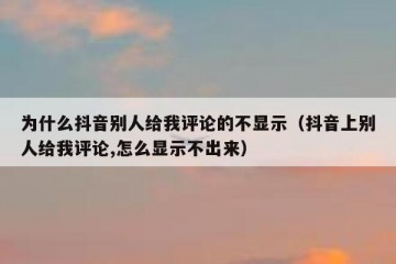 为什么抖音别人给我评论的不显示（抖音上别人给我评论,怎么显示不出来）