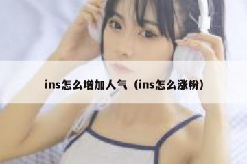 ins怎么增加人气（ins怎么涨粉）