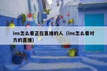 ins怎么看正在直播的人（ins怎么看对方的直播）