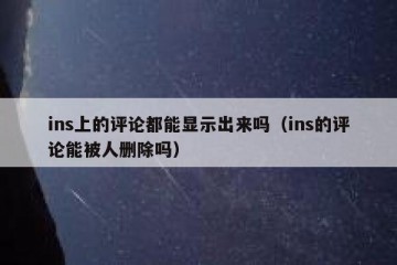 ins上的评论都能显示出来吗（ins的评论能被人删除吗）