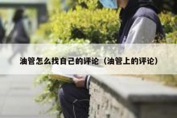 油管怎么找自己的评论（油管上的评论）