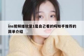 ins视频播放量1是自己看的吗知乎推荐的简单介绍