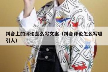 抖音上的评论怎么写文案（抖音评论怎么写吸引人）