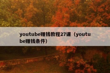 youtube赚钱教程27课（youtube赚钱条件）