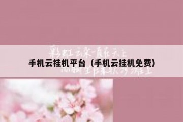 手机云挂机平台（手机云挂机免费）