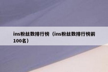 ins粉丝数排行榜（ins粉丝数排行榜前100名）